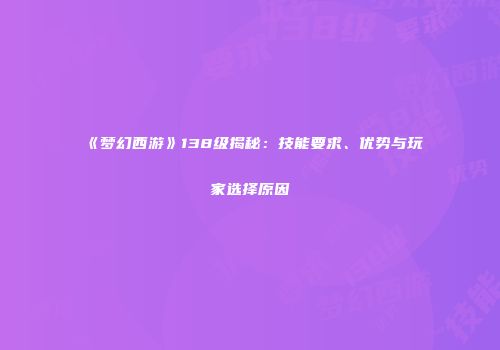 《梦幻西游》138级揭秘：技能要求、优势与玩家选择原因