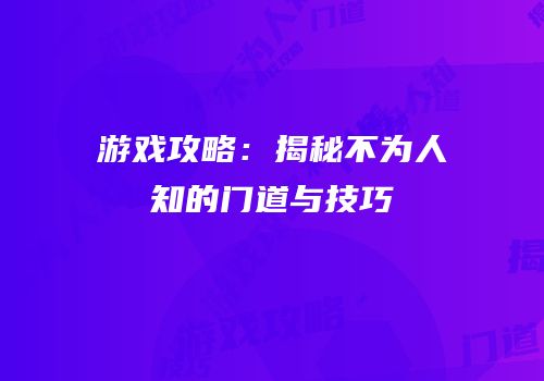 游戏攻略：揭秘不为人知的门道与技巧