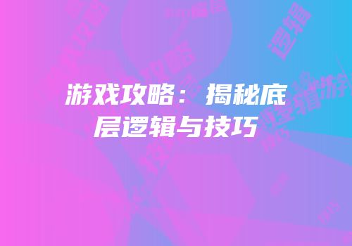 游戏攻略：揭秘底层逻辑与技巧