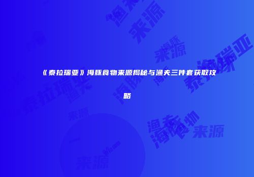 《泰拉瑞亚》海豚食物来源揭秘与渔夫三件套获取攻略