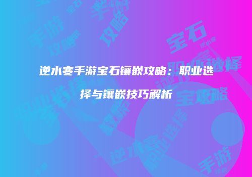 逆水寒手游宝石镶嵌攻略：职业选择与镶嵌技巧解析