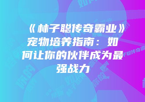 《林子聪传奇霸业》宠物培养指南：如何让你的伙伴成为最强战力