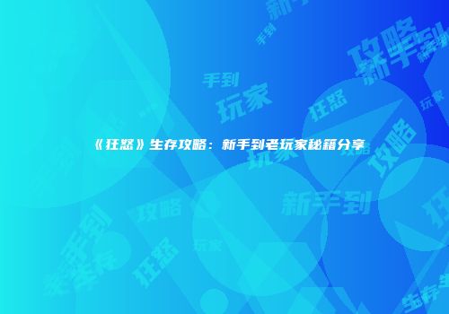 《狂怒》生存攻略：新手到老玩家秘籍分享