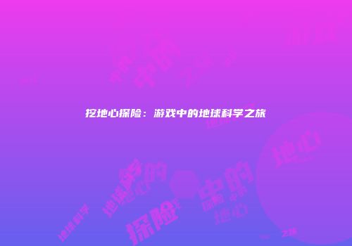 挖地心探险：游戏中的地球科学之旅