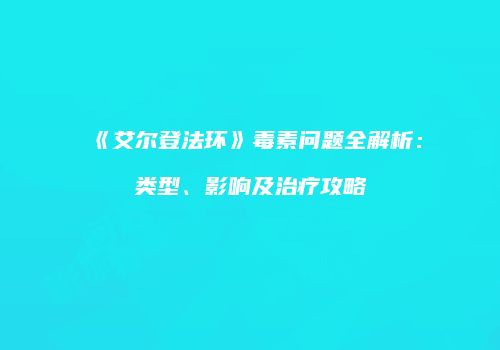 《艾尔登法环》毒素问题全解析：类型、影响及治疗攻略