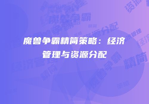 魔兽争霸精简策略：经济管理与资源分配