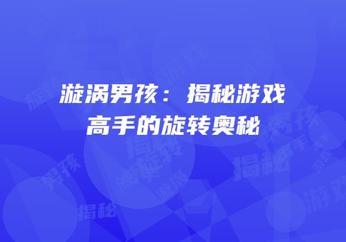 漩涡男孩：揭秘游戏高手的旋转奥秘