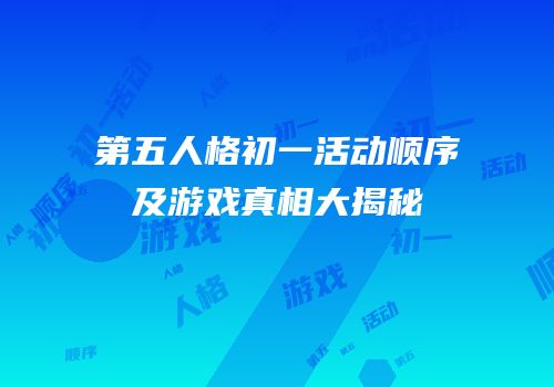 第五人格初一活动顺序及游戏真相大揭秘