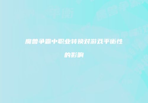 魔兽争霸中职业转换对游戏平衡性的影响