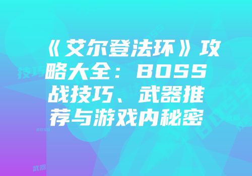 《艾尔登法环》攻略大全：BOSS战技巧、武器推荐与游戏内秘密