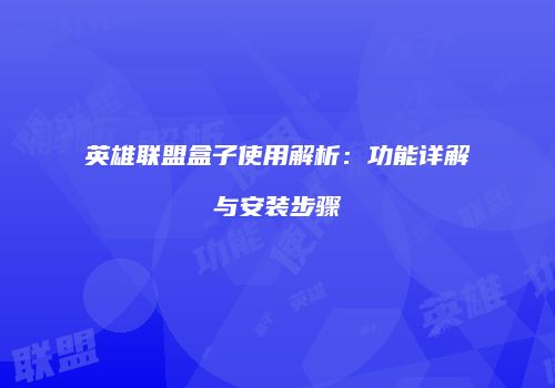英雄联盟盒子使用解析：功能详解与安装步骤