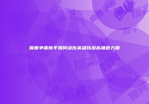 魔兽争霸新手如何训练英雄以提高角色力量