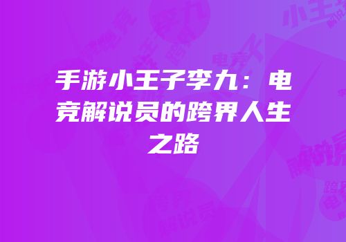手游小王子李九：电竞解说员的跨界人生之路