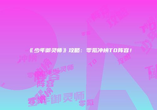 《少年御灵师》攻略：零氪冲榜T0阵容！