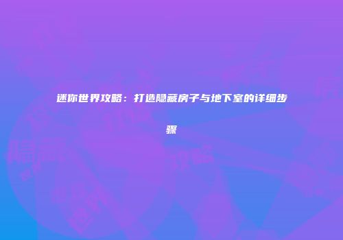 迷你世界攻略：打造隐藏房子与地下室的详细步骤
