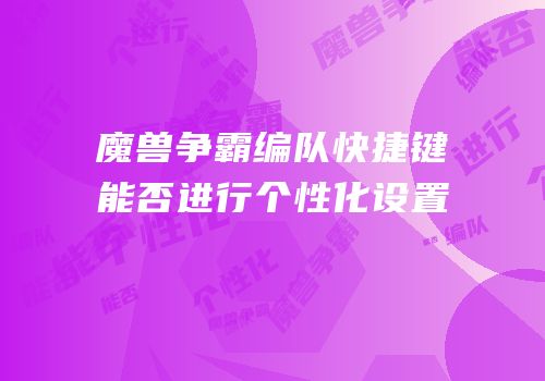 魔兽争霸编队快捷键能否进行个性化设置