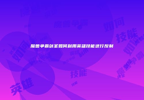 魔兽争霸剑圣如何利用英雄技能进行反制
