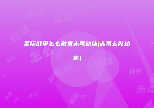 星际战甲怎么触发赤毒幼体(赤毒玄骸幼体)