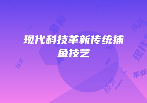 现代科技革新传统捕鱼技艺