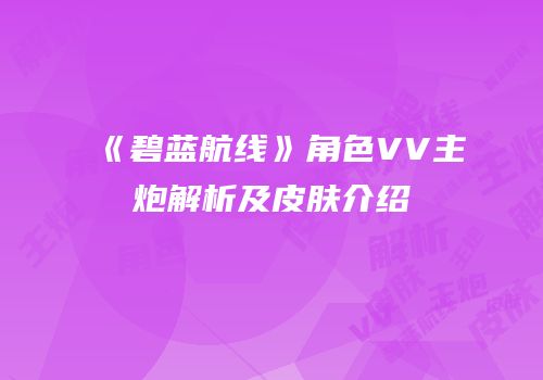 《碧蓝航线》角色VV主炮解析及皮肤介绍