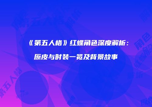 《第五人格》红蝶角色深度解析：原皮与时装一览及背景故事