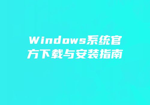 Windows系统官方下载与安装指南
