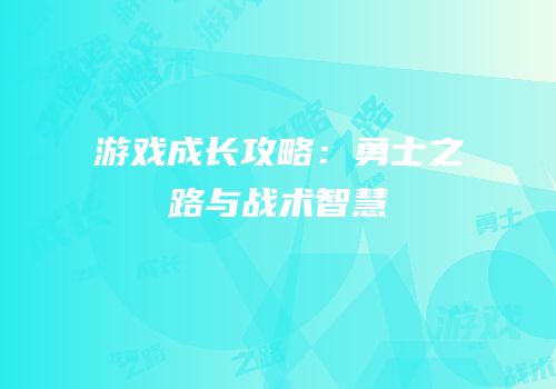 游戏成长攻略：勇士之路与战术智慧