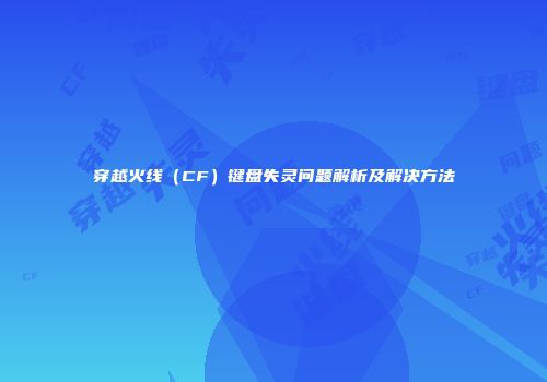 穿越火线（CF）键盘失灵问题解析及解决方法
