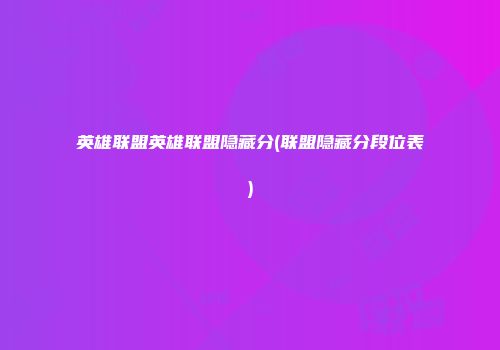 英雄联盟英雄联盟隐藏分(联盟隐藏分段位表)