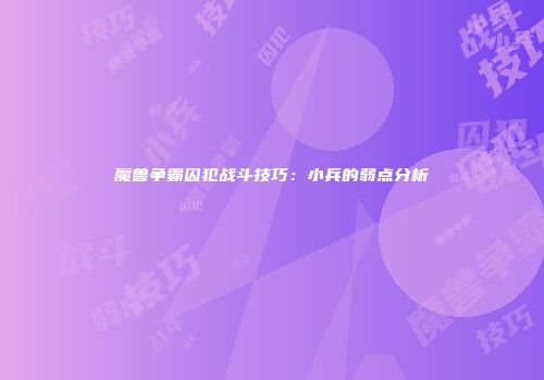 魔兽争霸囚犯战斗技巧：小兵的弱点分析
