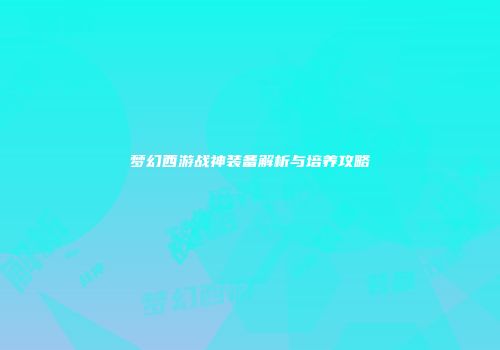 梦幻西游战神装备解析与培养攻略