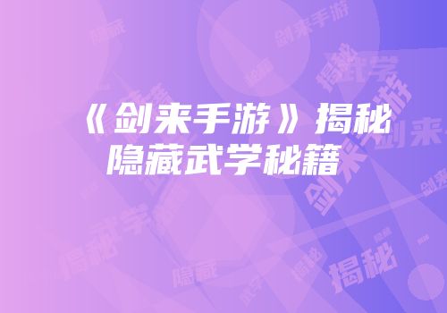 《剑来手游》揭秘隐藏武学秘籍