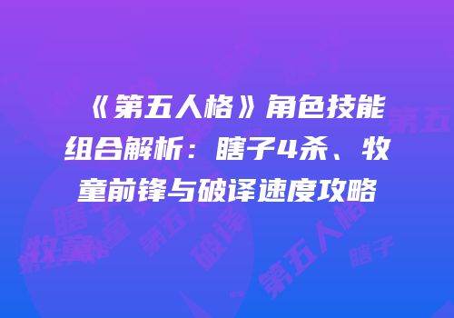 《第五人格》角色技能组合解析：瞎子4杀、牧童前锋与破译速度攻略