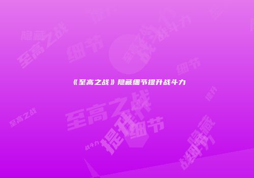 《至高之战》隐藏细节提升战斗力