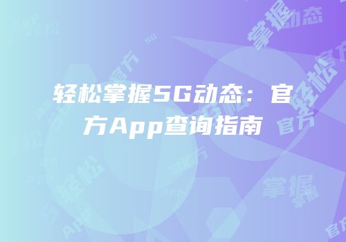 轻松掌握5G动态：官方App查询指南