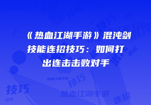 《热血江湖手游》混沌剑技能连招技巧：如何打出连击击败对手