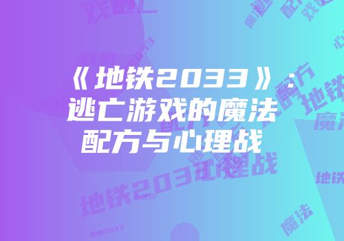 《地铁2033》：逃亡游戏的魔法配方与心理战