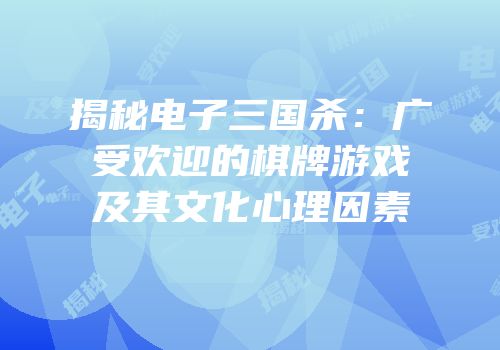 揭秘电子三国杀：广受欢迎的棋牌游戏及其文化心理因素