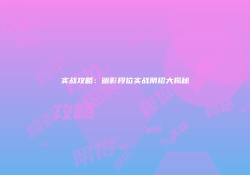 实战攻略：暗影段位实战阴招大揭秘
