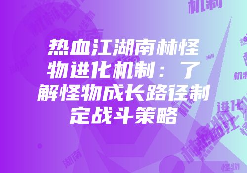 热血江湖南林怪物进化机制:了解怪物成长路径制定战斗策略