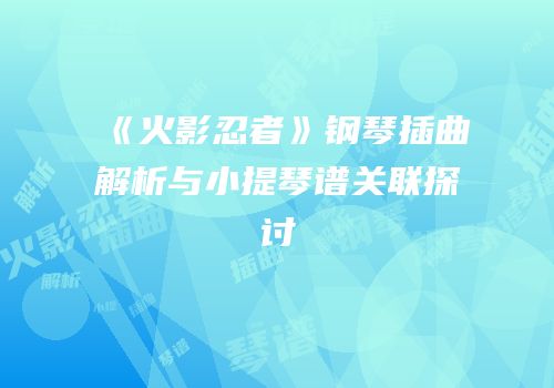 《火影忍者》钢琴插曲解析与小提琴谱关联探讨