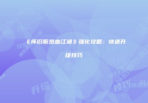《怀旧服热血江湖》强化攻略：快速升级技巧