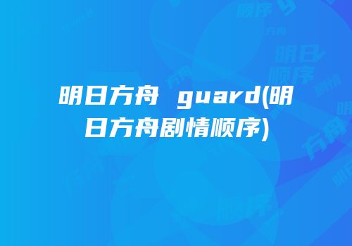 明日方舟 guard(明日方舟剧情顺序)