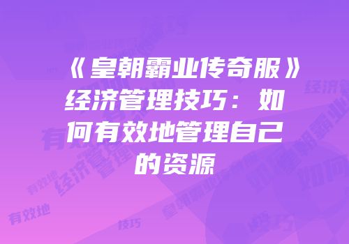 《皇朝霸业传奇服》经济管理技巧：如何有效地管理自己的资源