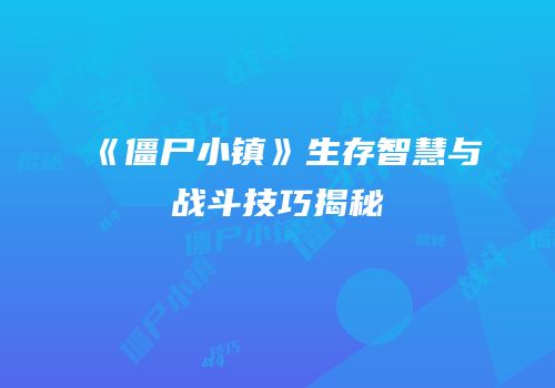 《僵尸小镇》生存智慧与战斗技巧揭秘