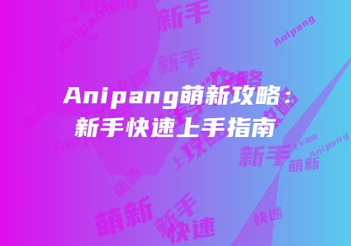 Anipang萌新攻略：新手快速上手指南