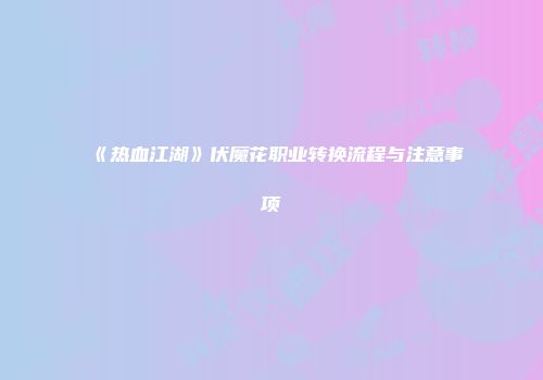 《热血江湖》伏魔花职业转换流程与注意事项
