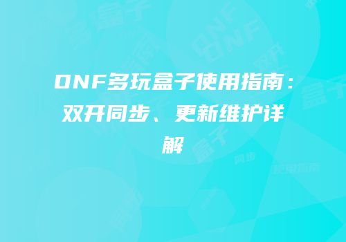DNF多玩盒子使用指南：双开同步、更新维护详解