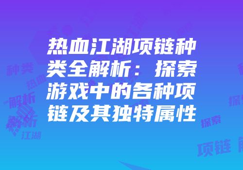 热血江湖项链种类全解析：探索游戏中的各种项链及其独特属性