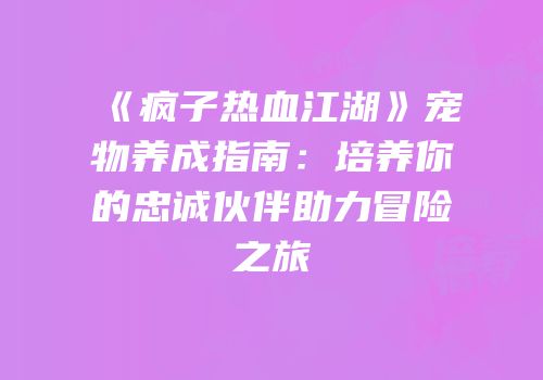 《疯子热血江湖》宠物养成指南：培养你的忠诚伙伴助力冒险之旅